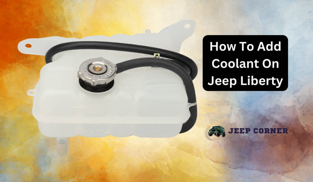 How To Add Coolant On Jeep Liberty: A Complete Guide