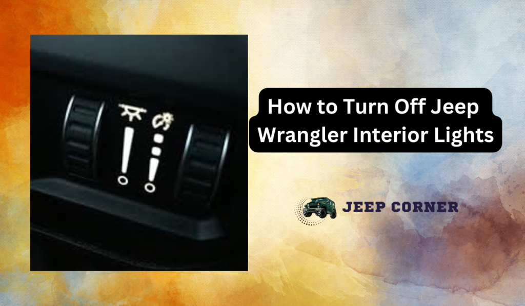 How to Turn Off Jeep Wrangler Interior Lights?