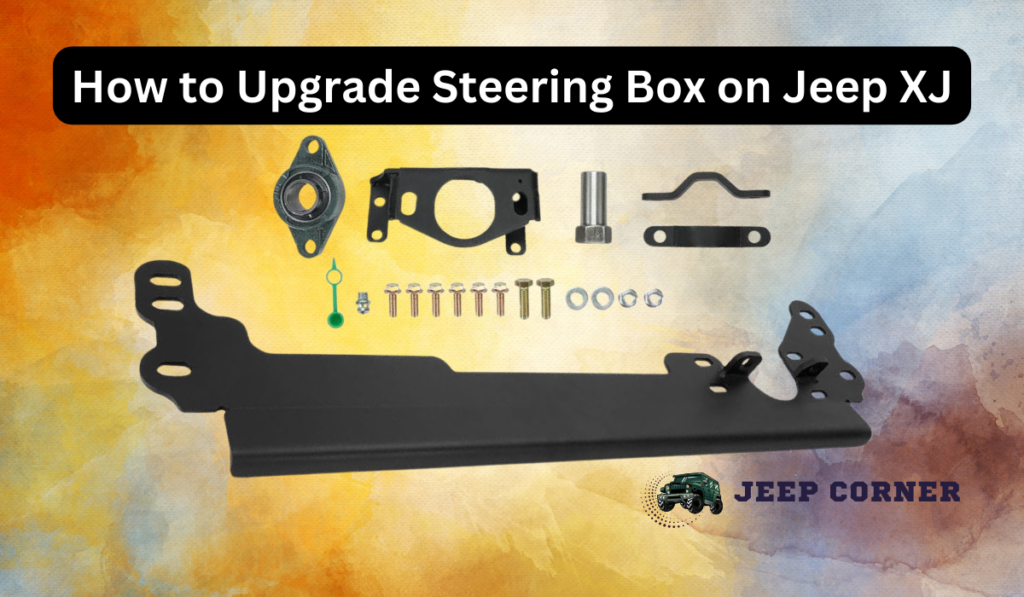 How to Upgrade Steering Box on Jeep XJ – Know The Right Way To Do This