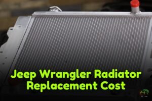 Jeep Wrangler Radiator Replacement Cost: Everything You Need To Know